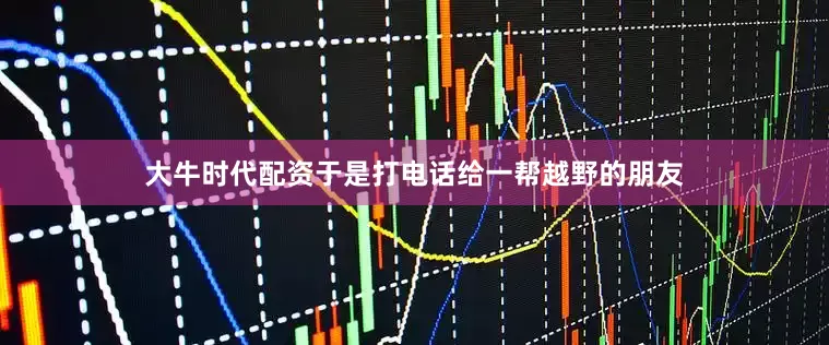 大牛时代配资于是打电话给一帮越野的朋友