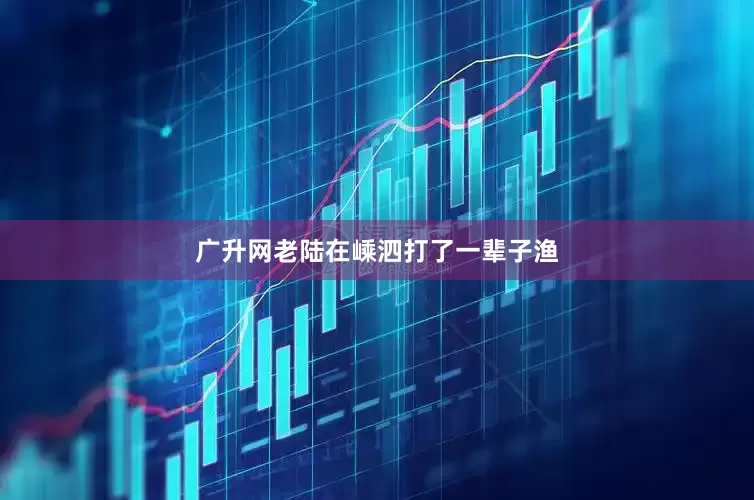 广升网老陆在嵊泗打了一辈子渔