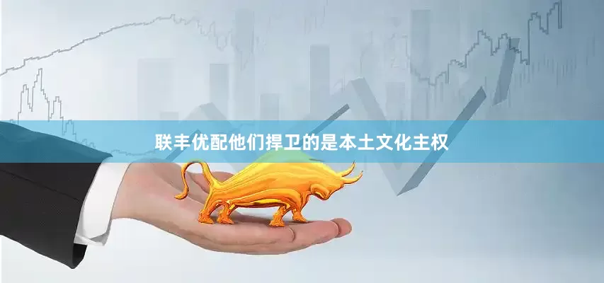 联丰优配他们捍卫的是本土文化主权