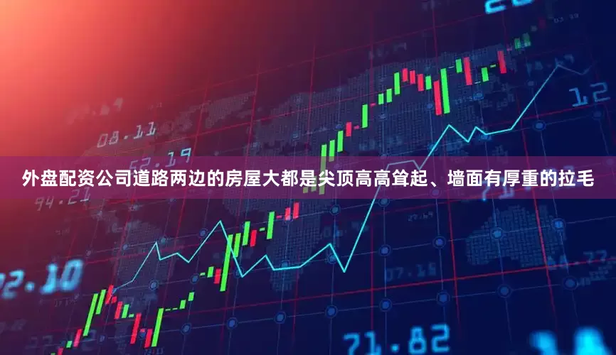 外盘配资公司道路两边的房屋大都是尖顶高高耸起、墙面有厚重的拉毛