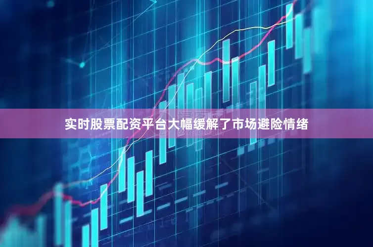 实时股票配资平台大幅缓解了市场避险情绪