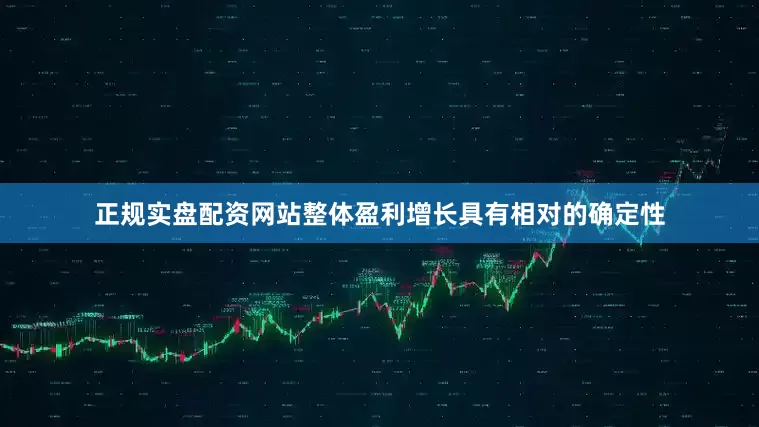 正规实盘配资网站整体盈利增长具有相对的确定性