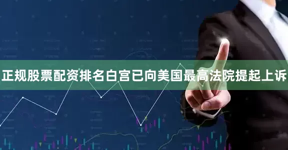 正规股票配资排名白宫已向美国最高法院提起上诉