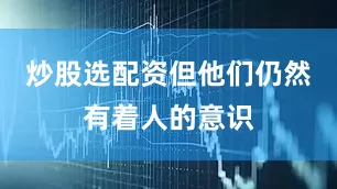 炒股选配资但他们仍然有着人的意识