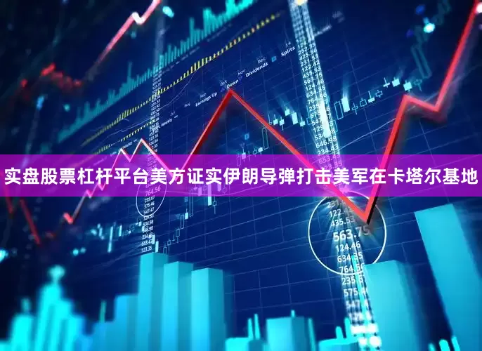实盘股票杠杆平台美方证实伊朗导弹打击美军在卡塔尔基地