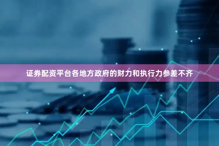 证券配资平台各地方政府的财力和执行力参差不齐