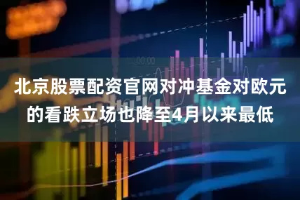 北京股票配资官网对冲基金对欧元的看跌立场也降至4月以来最低