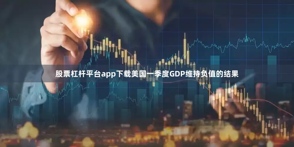 股票杠杆平台app下载美国一季度GDP维持负值的结果