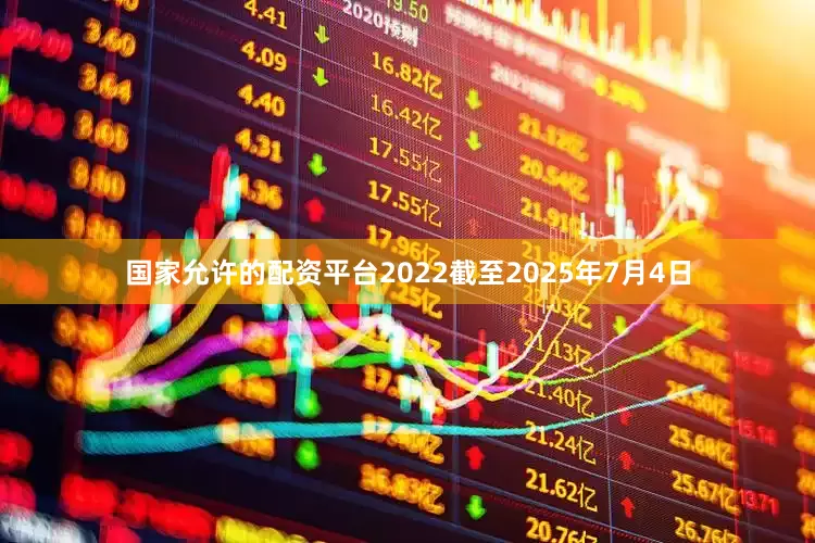 国家允许的配资平台2022截至2025年7月4日