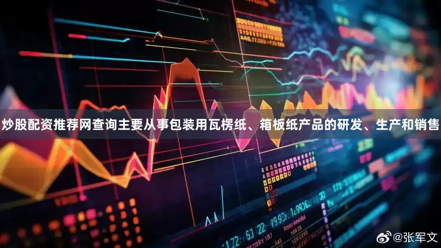 炒股配资推荐网查询主要从事包装用瓦楞纸、箱板纸产品的研发、生产和销售