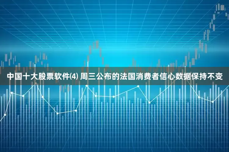 中国十大股票软件⑷ 周三公布的法国消费者信心数据保持不变
