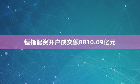 恒指配资开户成交额8810.09亿元