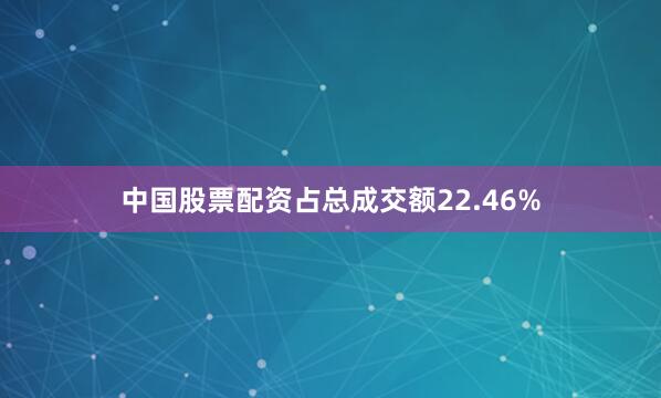 中国股票配资占总成交额22.46%