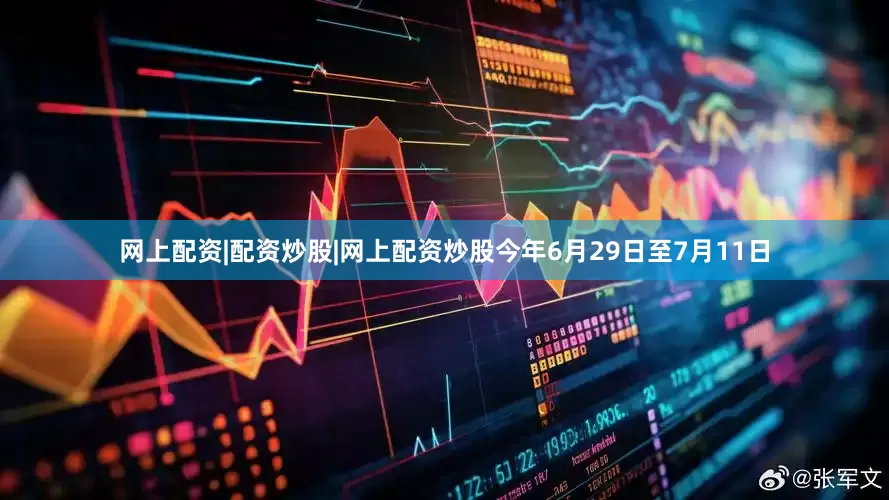 网上配资|配资炒股|网上配资炒股今年6月29日至7月11日
