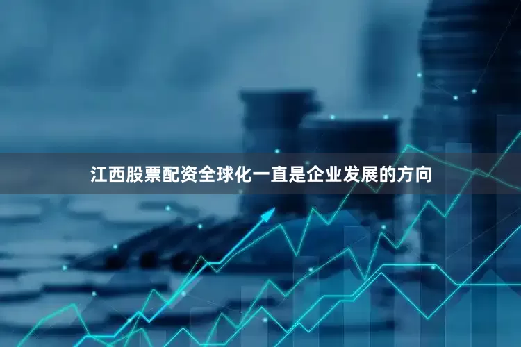 江西股票配资全球化一直是企业发展的方向