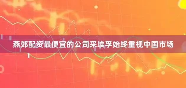 燕郊配资最便宜的公司采埃孚始终重视中国市场