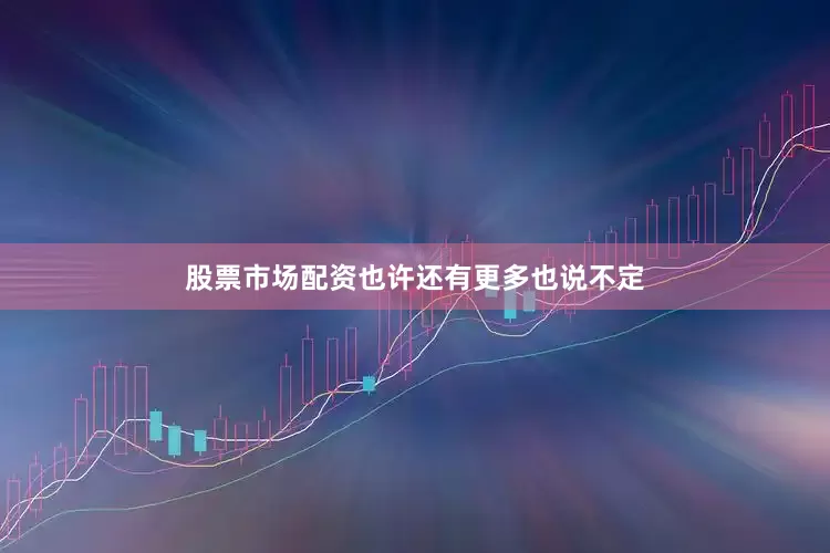 股票市场配资也许还有更多也说不定