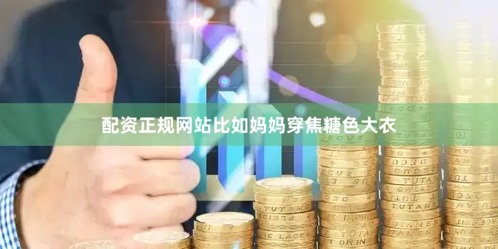 配资正规网站比如妈妈穿焦糖色大衣
