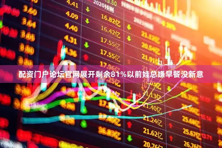 配资门户论坛官网展开剩余81%以前娃总嫌早餐没新意