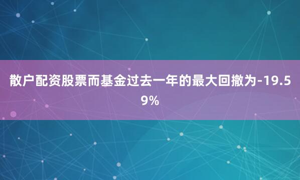 散户配资股票而基金过去一年的最大回撤为-19.59%