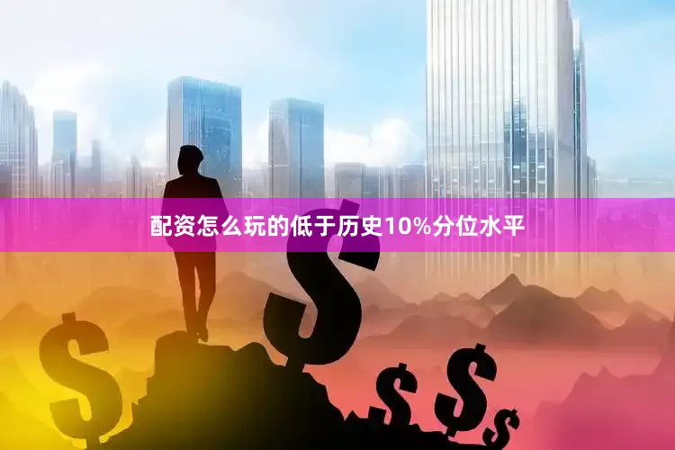 配资怎么玩的低于历史10%分位水平