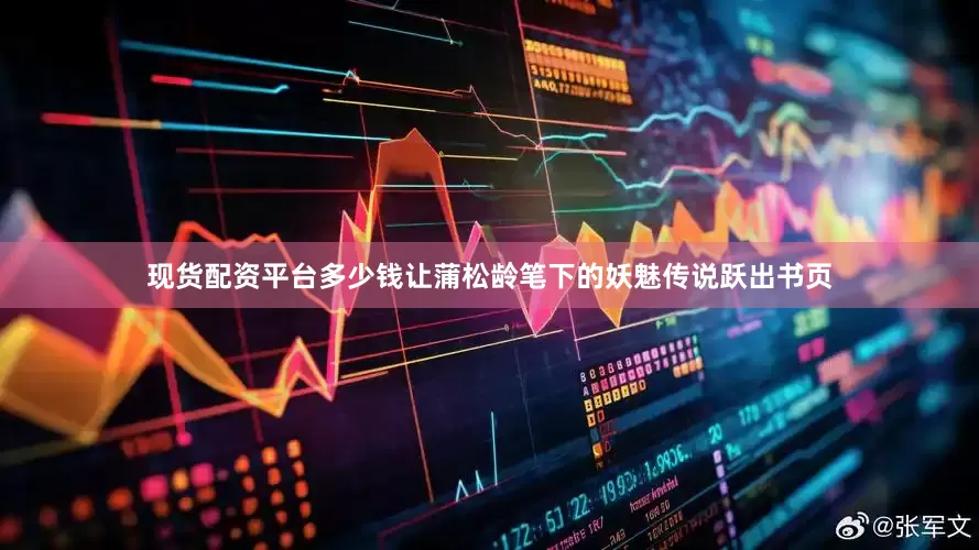 现货配资平台多少钱让蒲松龄笔下的妖魅传说跃出书页