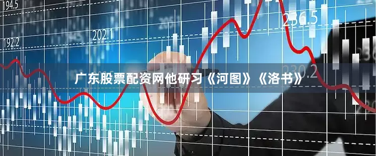 广东股票配资网他研习《河图》《洛书》