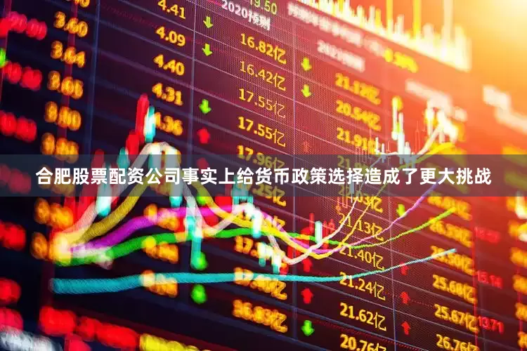 合肥股票配资公司事实上给货币政策选择造成了更大挑战