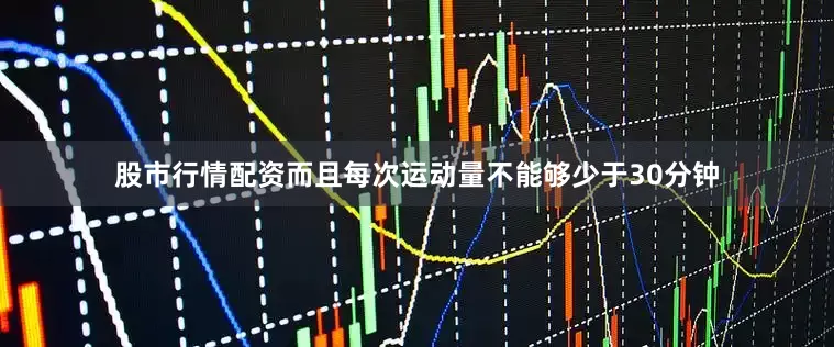 股市行情配资而且每次运动量不能够少于30分钟