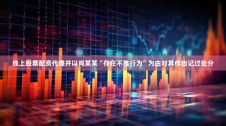 线上股票配资代理并以肖某某“存在不雅行为”为由对其作出记过处分