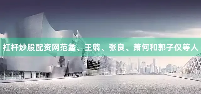 杠杆炒股配资网范蠡、王翦、张良、萧何和郭子仪等人