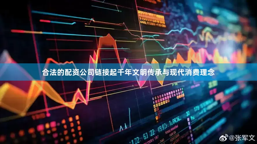 合法的配资公司链接起千年文明传承与现代消费理念