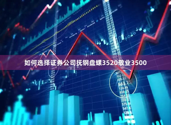 如何选择证券公司抚钢盘螺3520敬业3500