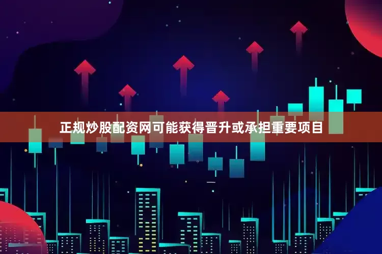 正规炒股配资网可能获得晋升或承担重要项目