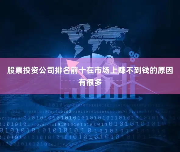 股票投资公司排名前十在市场上赚不到钱的原因有很多