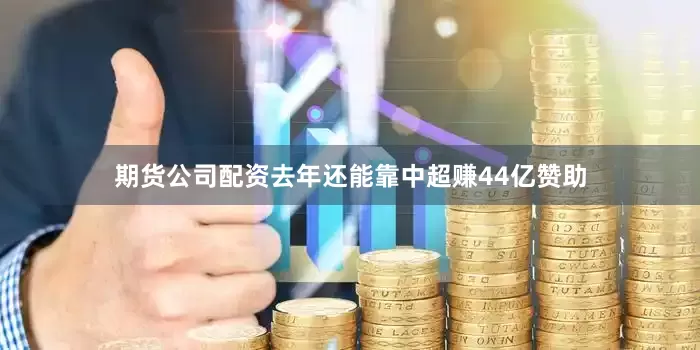 期货公司配资去年还能靠中超赚44亿赞助