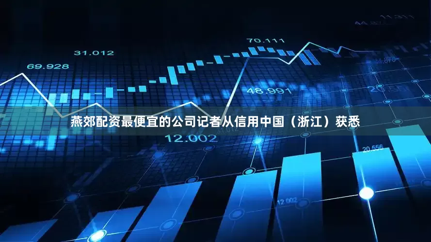 燕郊配资最便宜的公司记者从信用中国（浙江）获悉