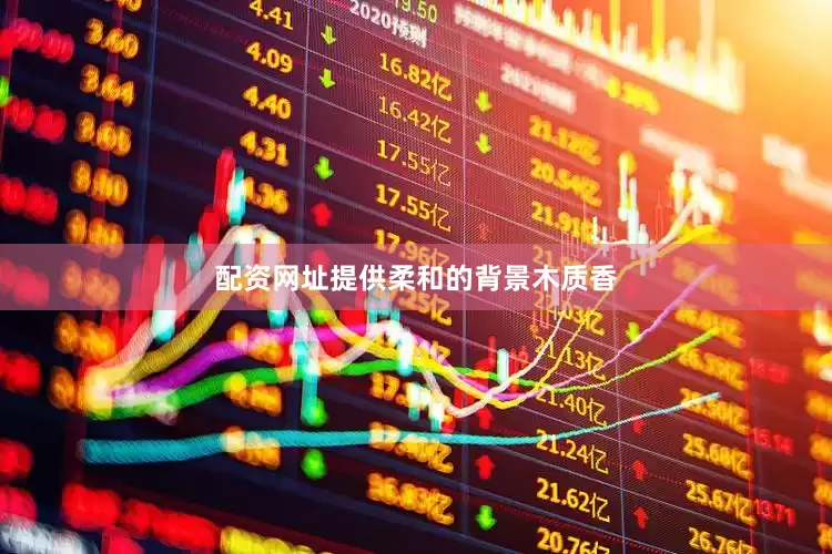 配资网址提供柔和的背景木质香