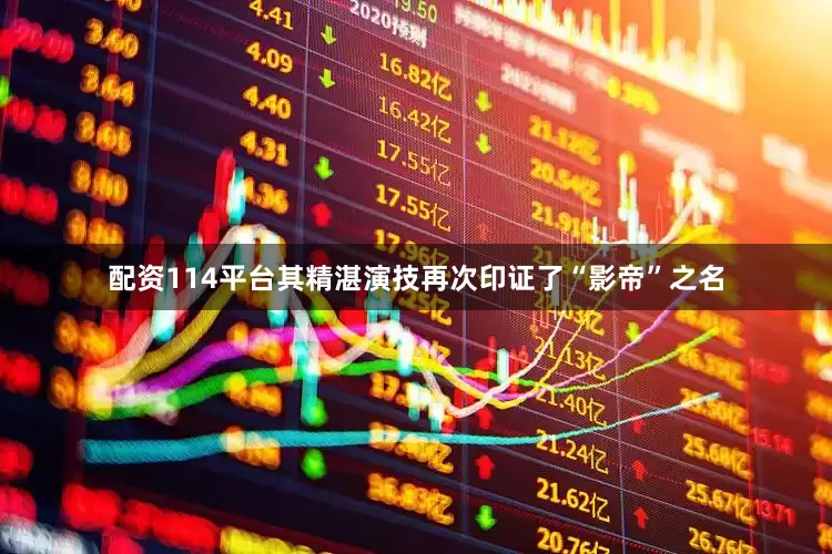 配资114平台其精湛演技再次印证了“影帝”之名