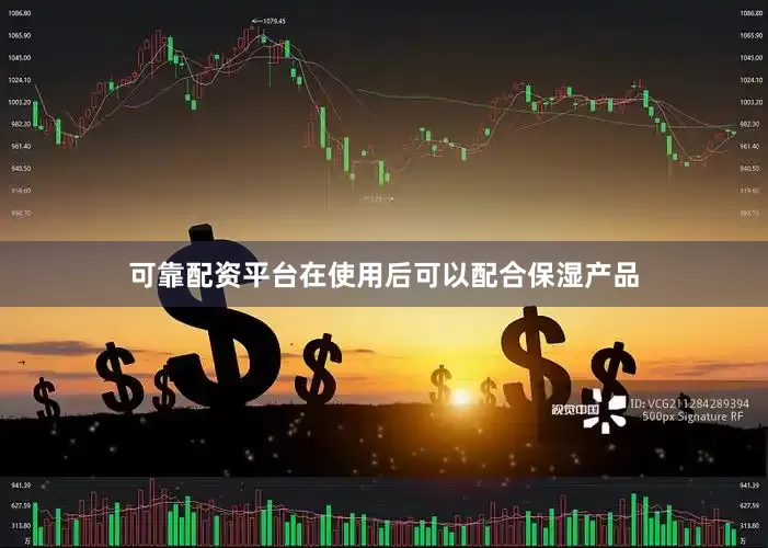 可靠配资平台在使用后可以配合保湿产品