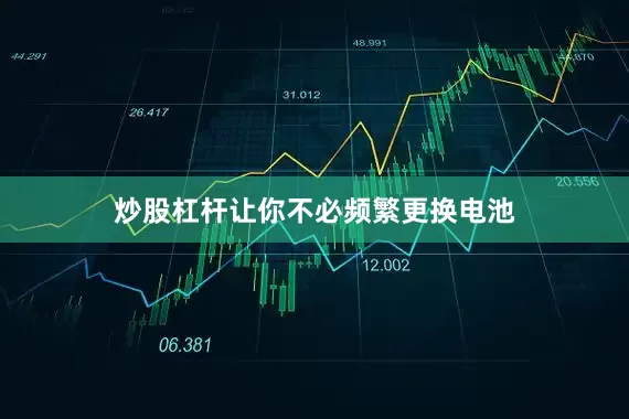 炒股杠杆让你不必频繁更换电池