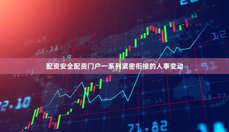 配资安全配资门户一系列紧密衔接的人事变动