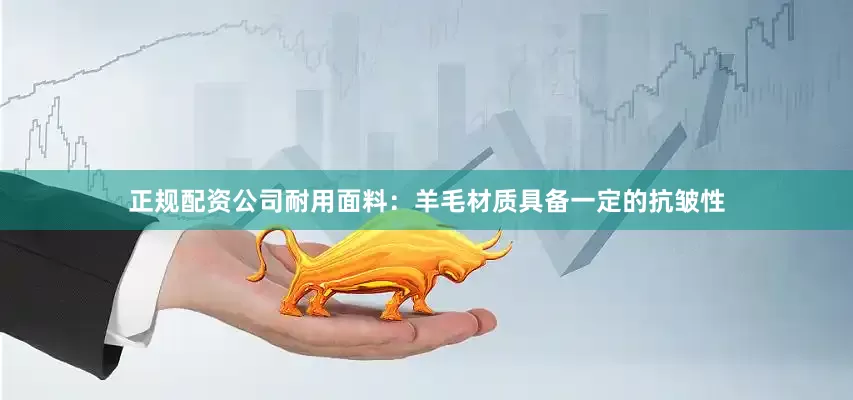 正规配资公司耐用面料：羊毛材质具备一定的抗皱性