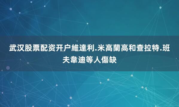 武汉股票配资开户維達利.米高蘭高和查拉特.班夫韋迪等人傷缺