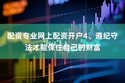 配资专业网上配资开户4、遵纪守法才能保住自己的财富