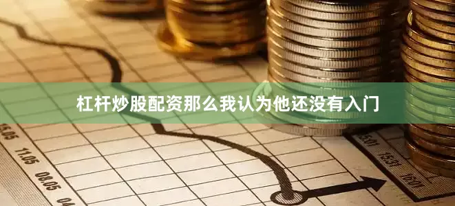 杠杆炒股配资那么我认为他还没有入门