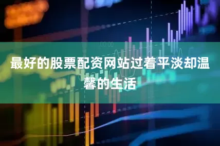 最好的股票配资网站过着平淡却温馨的生活