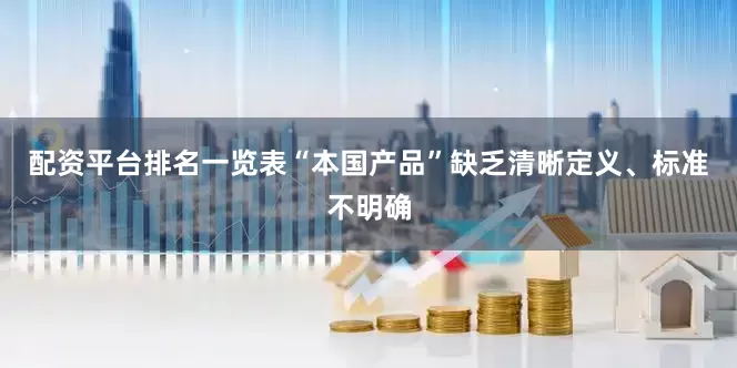 配资平台排名一览表“本国产品”缺乏清晰定义、标准不明确