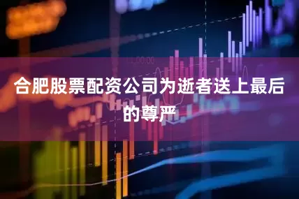合肥股票配资公司为逝者送上最后的尊严