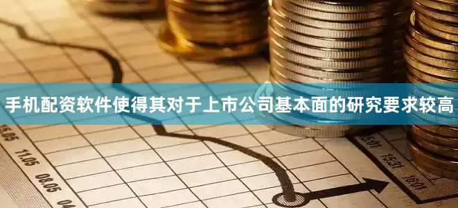 手机配资软件使得其对于上市公司基本面的研究要求较高